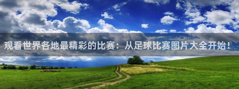  观看世界各地最精彩的比赛：从足球比赛图片大全开始！
