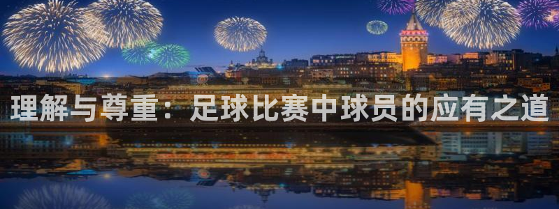  理解与尊重：足球比赛中球员的应有之道